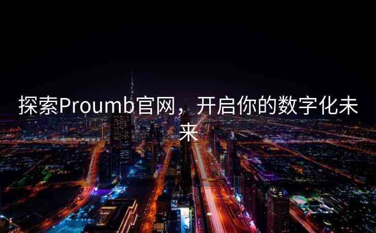 探索Proumb官网，开启你的数字化未来