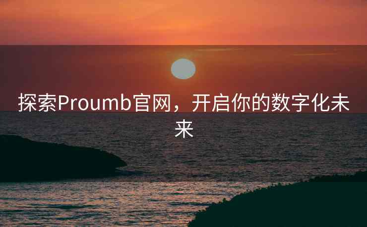 探索Proumb官网，开启你的数字化未来