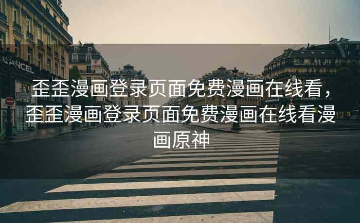 歪歪漫画登录页面免费漫画在线看，歪歪漫画登录页面免费漫画在线看漫画原神