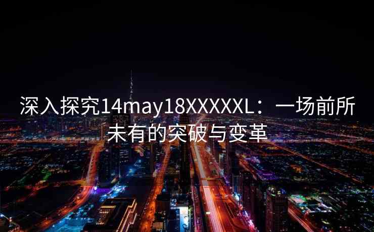 深入探究14may18XXXXXL：一场前所未有的突破与变革