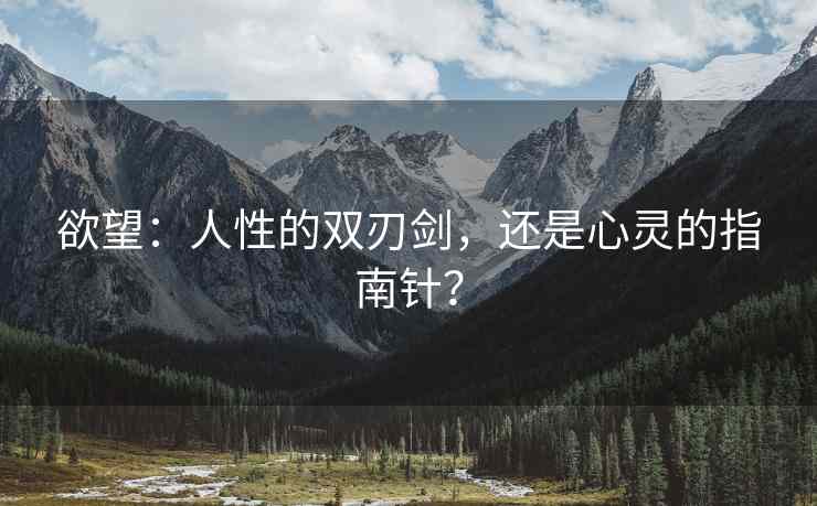 欲望:人性的双刃剑,还是心灵的指南针? 欲望:人性的双刃剑,还是心灵的指南针?