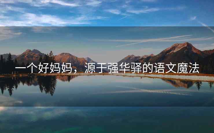 一个好妈妈，源于强华驿的语文魔法