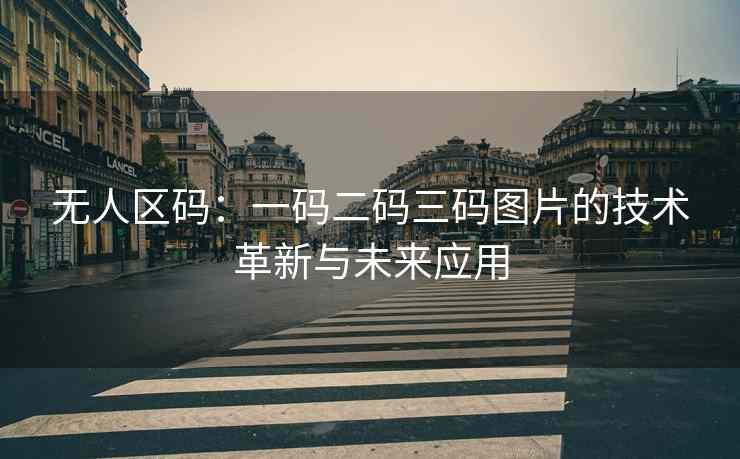 无人区码：一码二码三码图片的技术革新与未来应用