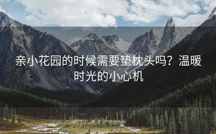 亲小花园的时候需要垫枕头吗?温暖时光的小心机 亲小花园的时候需要垫枕头吗?温暖时光的小心机