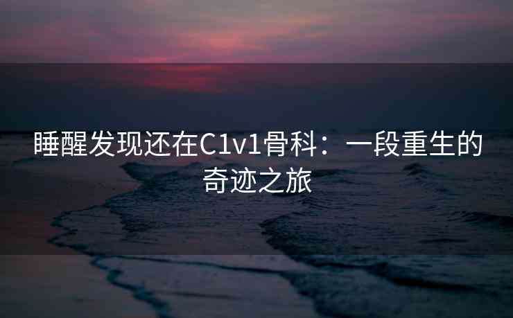 睡醒发现还在C1v1骨科：一段重生的奇迹之旅