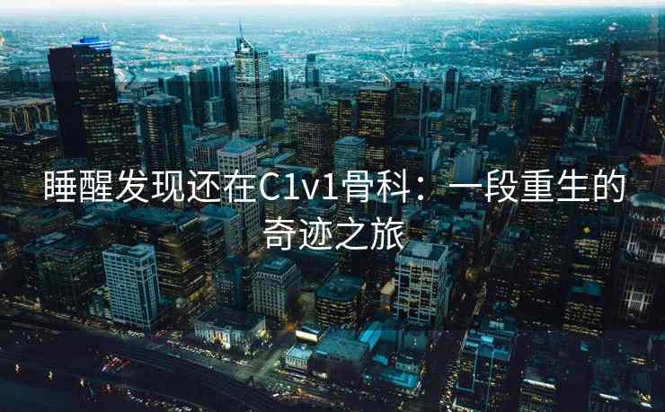 睡醒发现还在C1v1骨科：一段重生的奇迹之旅
