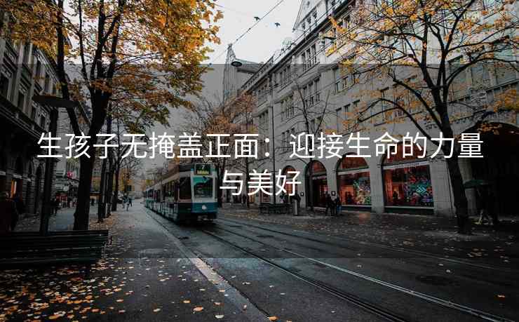 生孩子无掩盖正面：迎接生命的力量与美好