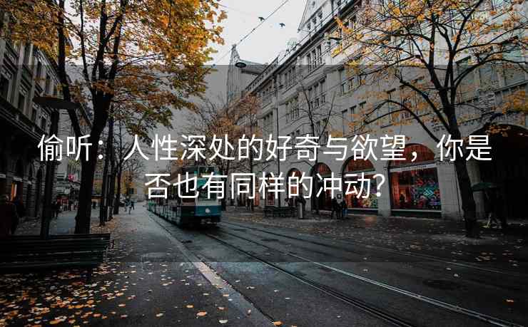 偷听：人性深处的好奇与欲望，你是否也有同样的冲动？