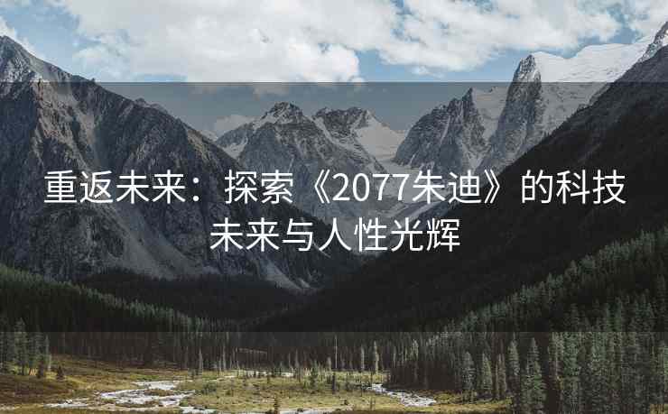 重返未来：探索《2077朱迪》的科技未来与人性光辉