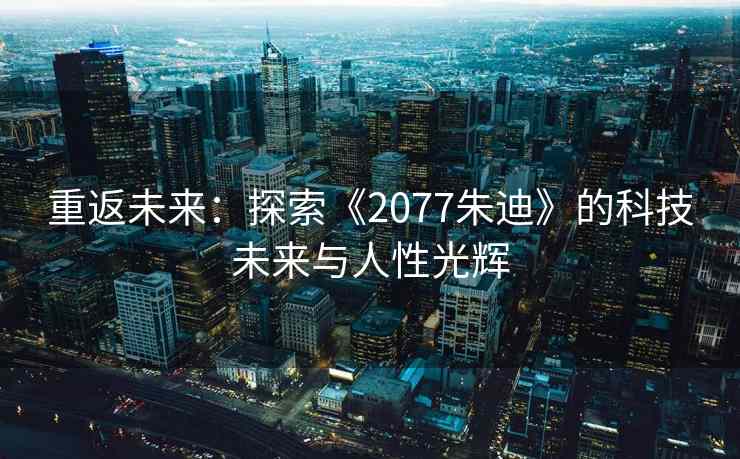 重返未来：探索《2077朱迪》的科技未来与人性光辉