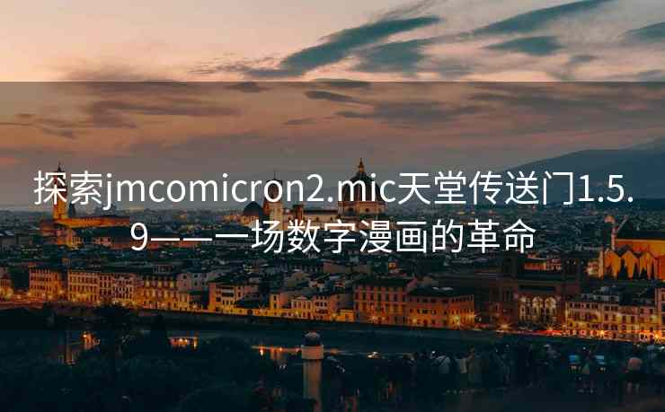 探索jmcomicron2.mic天堂传送门1.5.9——一场数字漫画的革命