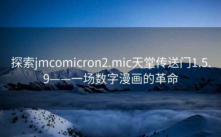 探索jmcomicron2.mic天堂传送门1.5.9——一场数字漫画的革命