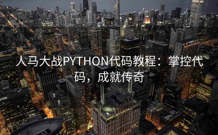 人马大战PYTHON代码教程：掌控代码，成就传奇