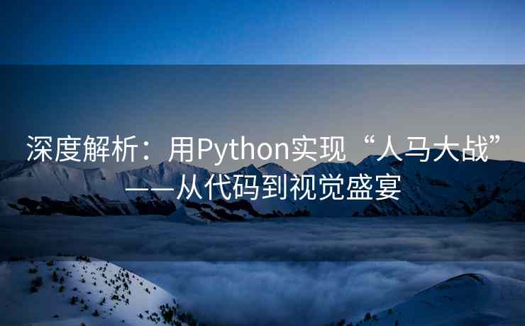 深度解析:用Python实现“人马大战”——从代码到视觉盛宴 深度解析:用Python实现“人马大战”——从代码到视觉盛宴