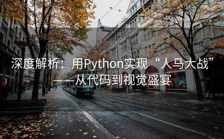 深度解析:用Python实现“人马大战”——从代码到视觉盛宴 深度解析:用Python实现“人马大战”——从代码到视觉盛宴